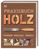 Praxisbuch Holz: Techniken – Werkzeuge – Projekte. Mit über 25 kreativen Ideen aus Holz lassen sich verschiedene Projekte Schritt für Schritt ausführlich erklären