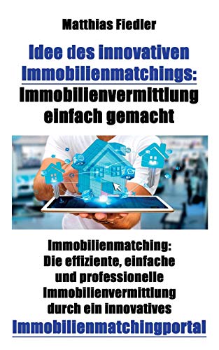 Idee des innovativen Immobilienmatchings: Immobilienvermittlung einfach gemacht: Immobilienmatching: Die effiziente, einfache und professionelle ... ein innovatives Immobilienmatchingportal