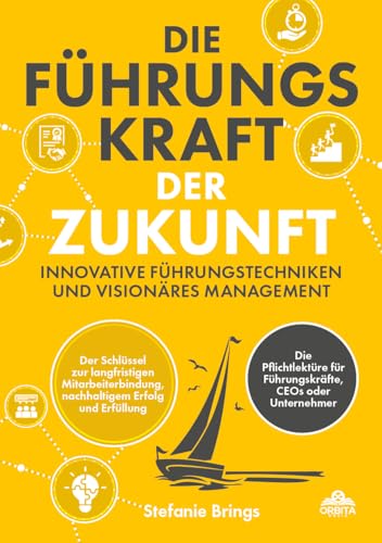 Die Führungskraft der Zukunft – Innovative Führungstechniken und visionäres Management: Der Schlüssel zur langfristigen Mitarbeiterbindung, nachhaltigem Erfolg und Erfüllung