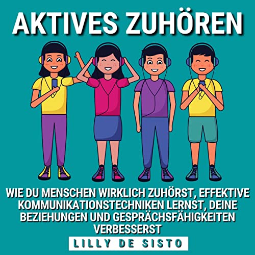 Aktives Zuhören: Wie du Menschen wirklich zuhörst, effektive Kommunikationstechniken lernst, deine Beziehungen und Gesprächsfähigkeiten verbesserst