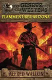 Flammen über Arizona: Historischer Western (Historische Western-Reihe "Das Gesetz des Westens")