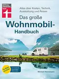 Das große Wohnmobil-Handbuch: Basiswissen für Einsteiger - Auswahl des richtigen Wohnmobils - Mit exklusiven Reisezielen und Reisetipps: Alles über Kosten, Technik, Ausstattung und Reisen