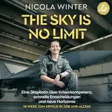 The Sky is No Limit: Eine Jetpilotin über Krisenkompetenz, schnelle Entscheidungen und neue Horizonte 10 Wege zum Erfolg in Job und Alltag