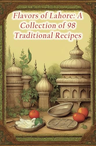 Flavors of Lahore: A Collection of 98 Traditional Recipes (English Edition)