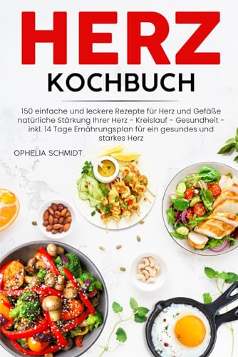 Herz Kochbuch: 150 einfache und leckere Rezepte für Herz und Gefäße natürliche Stärkung Ihrer Herz – Kreislauf – Gesundheit – inkl. 14 Tage Ernährungsplan für ein gesundes und starkes Herz