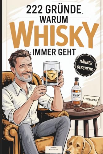 222 Gründe, warum Whisky immer geht: Das witzige Geschenk für Männer mit Charakter, Feierabendstress – und den überzeugendsten Gründen, den Tag stilvoll zu überstehen
