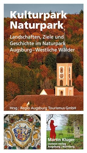 Kulturpark Naturpark: Landschaften, Ziele und Geschichte im Naturpark Augsburg–Westliche Wälder