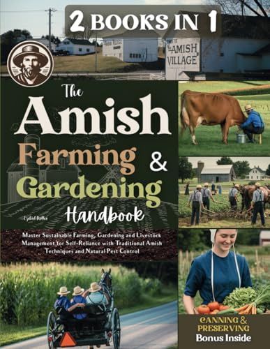 The Amish Farming & Gardening Handbook: Master Sustainable Farming, Gardening, and Livestock Management for Self-Reliance with Traditional Amish Techniques and Natural Pest Control