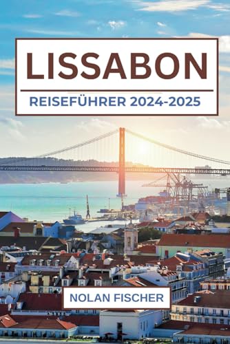 LISSABON REISEFÜHRER 2024-2025: Top Attraktionen, lokale Küche, Tagesausflüge und praktische Tipps