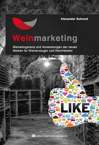 Weinmarketing – Das Praxishandbuch: Marketingpraxis und Anwendungen der neuen Medien für Weinerzeuger und Weinhändler