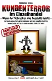 Kundenterror im Einzelhandel - Wenn der Schrecken das Geschäft betritt -: Schonungslose Abrechnung mit dem teilweise unfassbaren Verhalten vieler Kunden, im deutschen Einzelhandel.