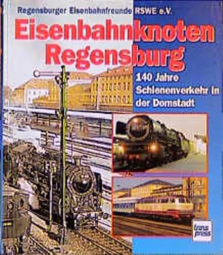 Eisenbahnknoten Regensburg: 140 Jahre Schienenverkehr in der Donaustadt