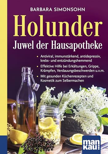 Holunder – Juwel der Hausapotheke. Kompakt-Ratgeber: Antiviral, immunstärkend, antidepressiv, krebs- und entzündungshemmend - Effektive Hilfe bei ... Küchenrezepten und Kosmetik zum Selbermachen