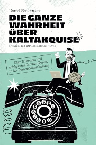Die ganze Wahrheit über Kaltakquise (in der Personaldienstleistung): Ein Motivationsbuch mit Erfolgsanleitung
