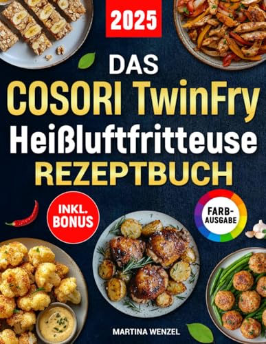 Das COSORI TwinFry Heißluftfritteuse Rezeptbuch: Schnelle, einfache und leckere Rezepte für Ihren Dual Blaze Airfryer mit 2 flexiblen Kammern | ideal auch für Familien | inkl. Nährwertangaben & Bonus