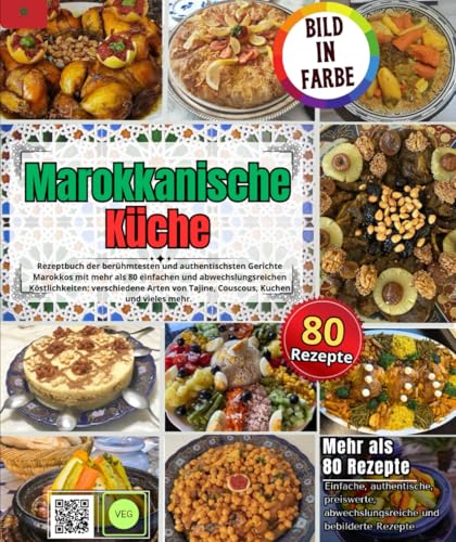 Marokkanische Küche: Rezeptbuch für die berühmtesten und authentischsten Gerichte Marokkos, mit mehr als 80 einfachen und abwechslungsreichen ... Tajine, Couscous, Kuchen und vieles mehr.