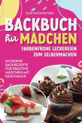 Backbuch für Mädchen - Farbenfrohe Leckereien zum Selbermachen: Moderne Backrezepte für kreative Mädchen mit Geschmack