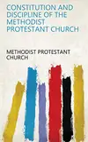 Constitution and discipline of the Methodist Protestant Church (English Edition)