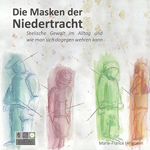 Die Masken der Niedertracht: Seelische Gewalt im Alltag und wie man sich dagegen wehren kann