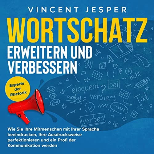 Wortschatz erweitern und verbessern: Experte der Rhetorik: Wie Sie Ihre Mitmenschen mit Ihrer Sprache beeindrucken, Ihre Ausdrucksweise perfektionieren ... der Kommunikation werden