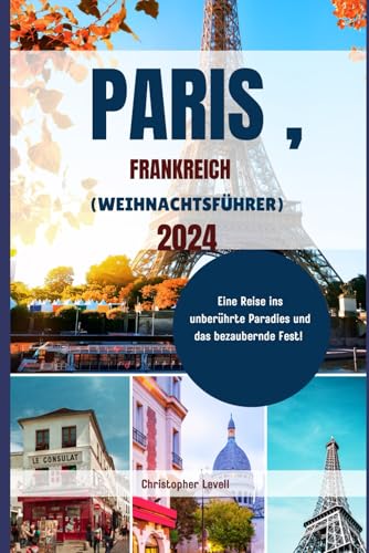 Paris, Frankreich(WEIHNACHTSFÜHRER) 2024: Eine Reise ins unberührte Paradies und das bezaubernde Fest! (Christmas Travel Guide)