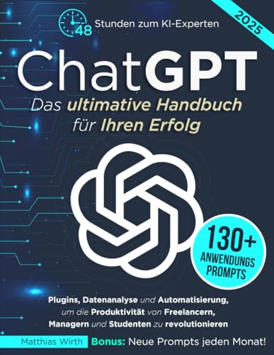 ChatGPT Das ultimative Handbuch für Ihren Erfolg: 48Stunden zum KI-Experten: Plugins, Datenanalyse und Automatisierung, um die Produktivität von Freelancern, Managern und Studenten zu revolutionieren
