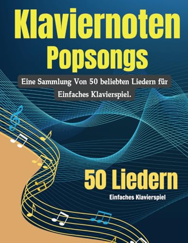 Klaviernoten Popsongs: Eine Sammlung Von 50 beliebten Liedern für Einfaches Klavierspiel.