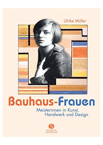 Bauhaus-Frauen: Meisterinnen in Kunst, Handwerk und Design