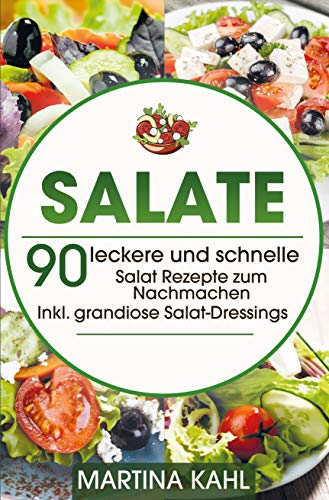 Salate: 90 leckere und schnelle Salat Rezepte zum Nachmachen - Inkl. grandiose Salat-Dressings