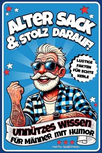 Alter Sack & stolz darauf! Unnützes Wissen für Männer mit Humor: Das perfekte Geschenk für Freunde, Kollegen, Papa’s und alle Männer, die Spaß verstehen