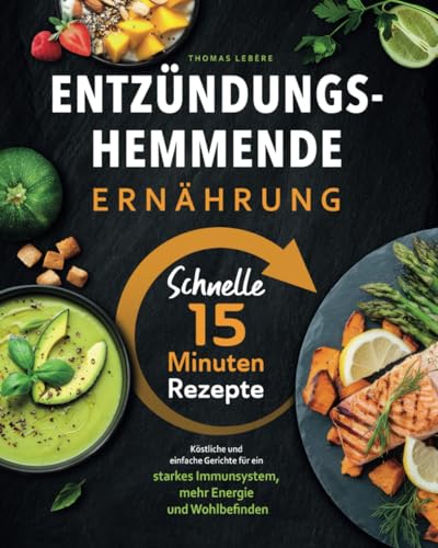 Entzündungshemmende Ernährung - Schnelle 15 Minuten Rezepte I Köstliche und einfache Gerichte, für ein starkes Immunsystem, mehr Energie und Wohlbefinden