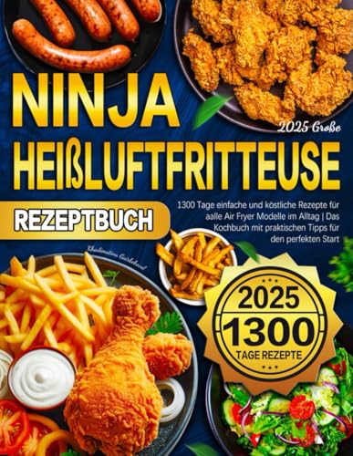 2025 Große Ninja Heißluftfritteuse Rezeptbuch: 1300 Tage einfache und köstliche Rezepte für alle Air Fryer Modelle im Alltag | Das Kochbuch mit praktischen Tipps für den perfekten Start