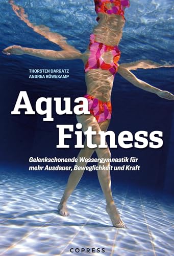 Aqua Fitness: Gelenkschonende Wassergymnastik für mehr Ausdauer, Beweglichkeit und Kraft: Über 85 Aqua-Fitness-Übungen mit Bildern & detaillierter Anleitung. 12 fertige Trainingspläne für jedes Level