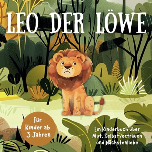 Leo der Löwe: Ein Kinderbuch über Mut, Selbstvertrauen und Nächstenliebe | für Kinder ab 3 Jahren