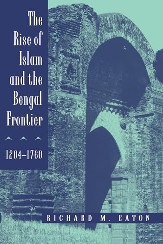 The Rise of Islam and the Bengal Frontier, 1204-1760: Volume 17 (Comparative Studies on Muslim Societies, 17, Band 17)