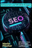 99 Antworten auf SEO-Fragen: SEO Know How für Einsteiger, Fortgeschrittene und Experten