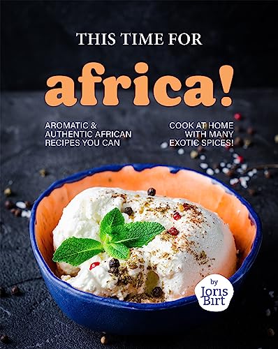 This Time for Africa!: Aromatic & Authentic African Recipes You Can Cook at Home with Many Exotic Spices! (English Edition)
