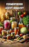 Fermentieren leicht gemacht - Das große Fermentieren Buch für Anfänger und Fortgeschrittene: Techniken, Methoden & Grundlagen für Gemüse, Sauerteig und mehr – Begleitbuch zum Fermentieren Starter Set