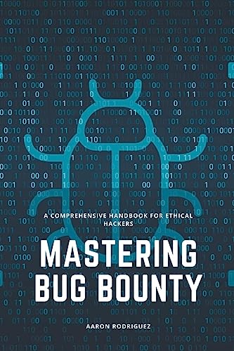 Mastering Bug Bounty: A Comprehensive Handbook for Ethical Hackers