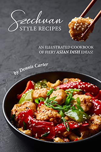 Szechuan Style Recipes: An Illustrated Cookbook of Fiery Asian Dish Ideas! (English Edition)