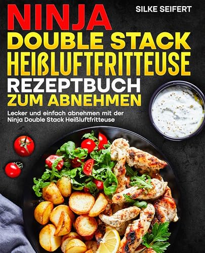 Ninja Double Stack Heißluftfritteuse Rezeptbuch zum Abnehmen: Lecker und einfach abnehmen mit der Ninja Double Stack Heißluftfritteuse.