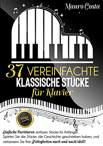 37 vereinfachte klassische Stücke für Klavier: Einfache Partituren zeitloser Stücke für Anfänger. Spielen Sie die Stücke und verbessern Sie Ihre Fähigkeiten nach und nach!