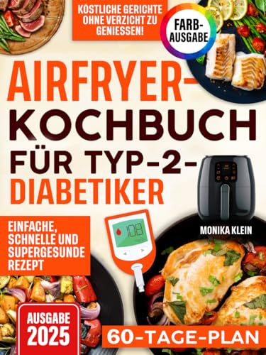 Airfryer-Kochbuch für Typ-2-Diabetiker: Einfache, schnelle und supergesunde Rezepte, um köstliche Gerichte ohne Verzicht zu genießen und den Blutzuckerspiegel stabil zu halten. Inkl. 60-Tage-Plan