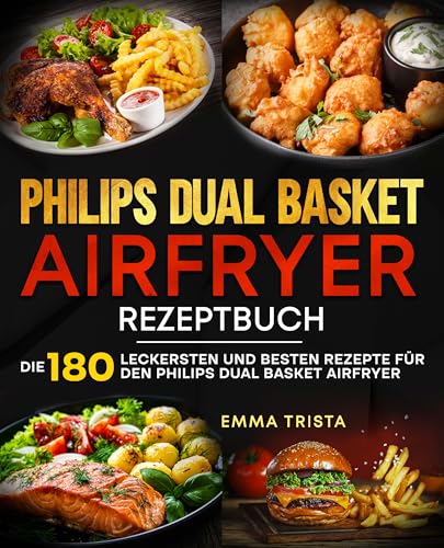 Philips Dual Basket Airfryer Rezeptbuch: Die 180 leckersten und besten Rezepte für den Philips Dual Basket Airfryer.