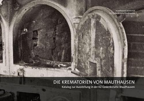 Die Krematorien von Mauthausen: Katalog zur Ausstellung in der KZ-Gedenkstätte Mauthausen