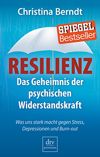 Resilienz: Das Geheimnis der psychischen Widerstandskraft – Was uns stark macht gegen Stress, Depressionen und Burn-out