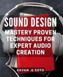 Sound Design Mastery: Proven Techniques for Expert Audio Creation: The Ultimate Guide to Achieving Professional Sound Design Excellence