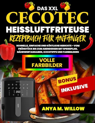 Das XXL Cecotec Heißluftfritteuse Rezeptbuch für Anfänger: Schnelle, einfache und köstliche Gerichte – vom Frühstück bis zum Abendessen mit Speiseplan, Nährwertangaben, Kochtipps und Farbbildern