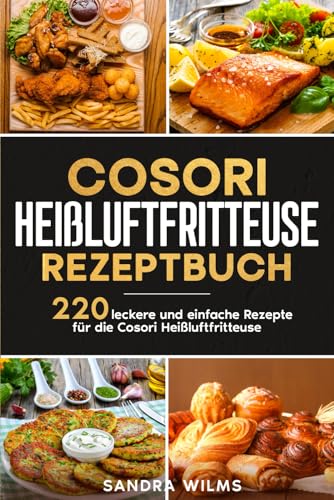 Cosori Heißluftfritteuse Rezeptbuch: 220 leckere und einfache Rezepte für die Cosori Heißluftfritteuse.