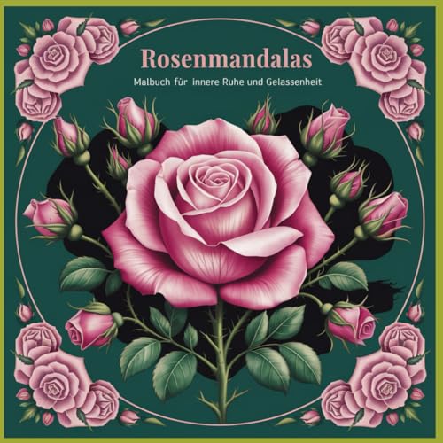 Rosenmandalas, 50 liebevoll gestaltete Rosenmandalas laden dich ein zu Ruhe zukommen